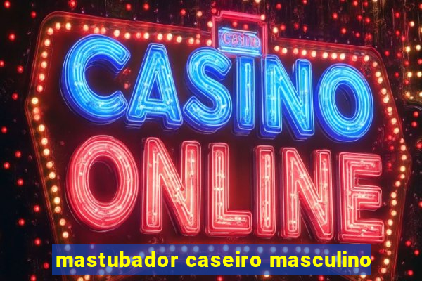 mastubador caseiro masculino